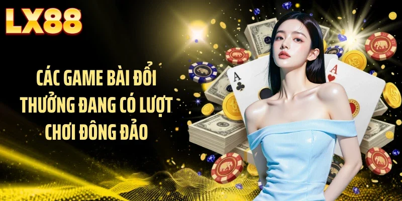 Các game bài đổi thưởng đang có lượt chơi đông đảo