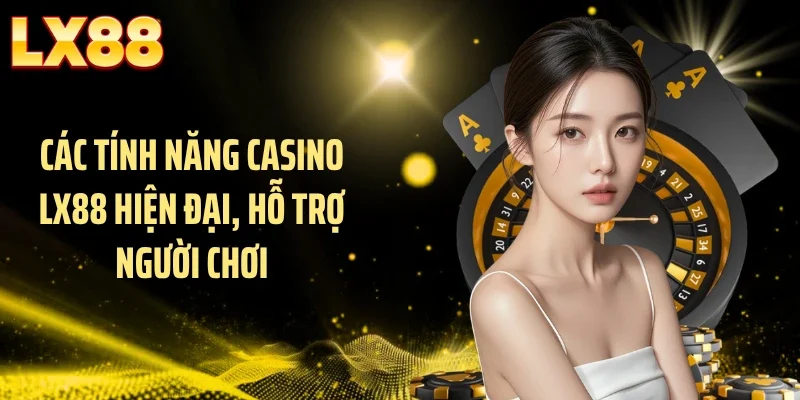Các tính năng casino LX88 hiện đại, hỗ trợ người chơi