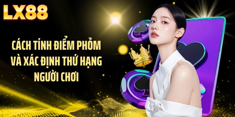 Cách tính điểm phỏm và xác định thứ hạng người chơi