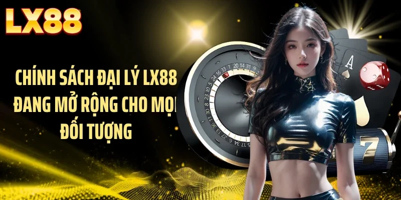 Chính sách đại lý LX88 đang mở rộng cho mọi đối tượng