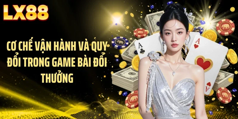 Cơ chế vận hành và quy đổi trong game bài đổi thưởng