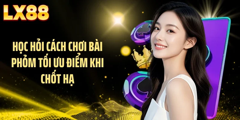 Học hỏi cách chơi bài phỏm tối ưu điểm khi chốt hạ