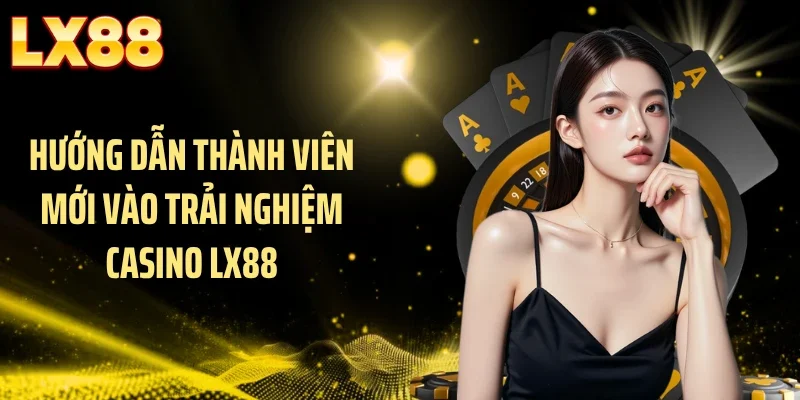 Hướng dẫn thành viên mới vào trải nghiệm casino LX88