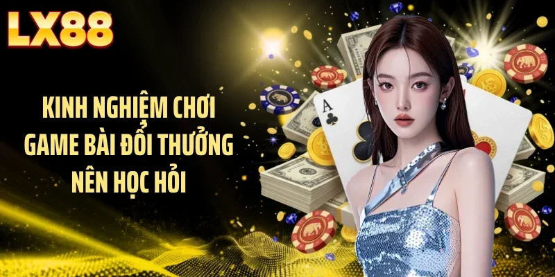 Kinh nghiệm chơi game bài đổi thưởng nên học hỏi