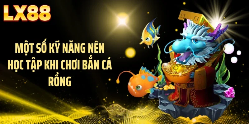 Một số kỹ năng nên học tập khi chơi bắn cá rồng