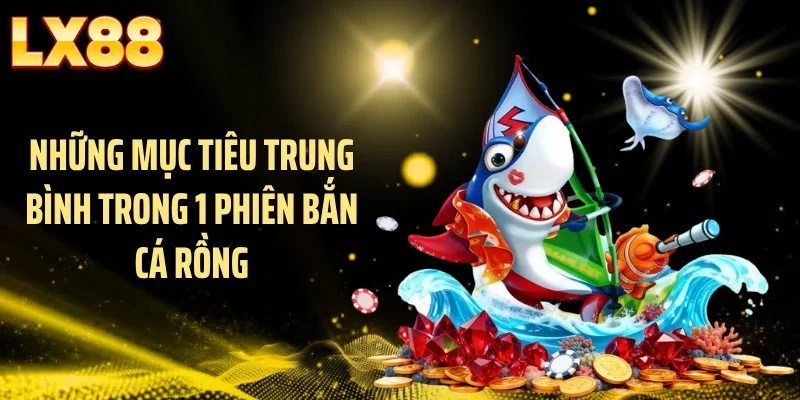 Những mục tiêu trung bình trong 1 phiên bắn cá rồng