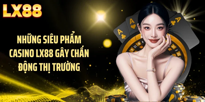 Những siêu phẩm casino LX88 gây chấn động thị trường