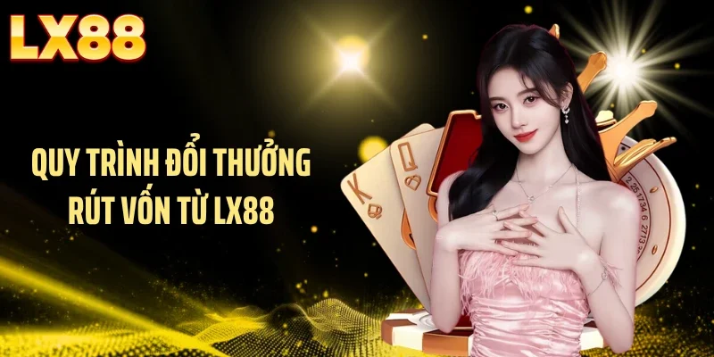 Quy trình đổi thưởng rút vốn từ LX88