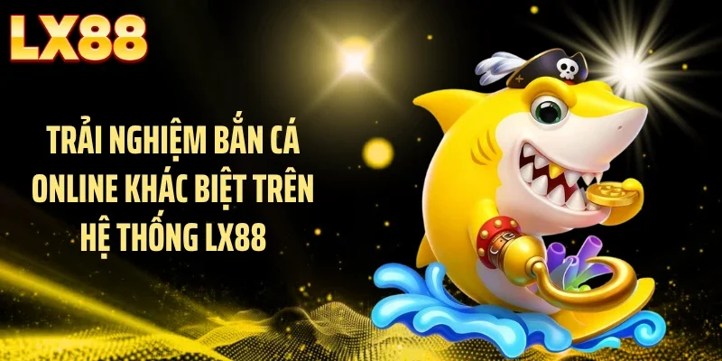 Trải nghiệm bắn cá online khác biệt trên hệ thống LX88