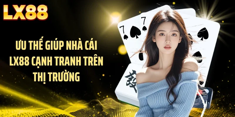 Ưu thế giúp nhà cái LX88 cạnh tranh trên thị trường